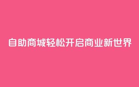自助商城——轻松开启商业新世界 第1张 自助商城——轻松开启商业新世界 第1张