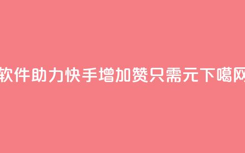 软件助力快手增加1000赞只需1元 第1张 软件助力快手增加1000赞只需1元 第1张