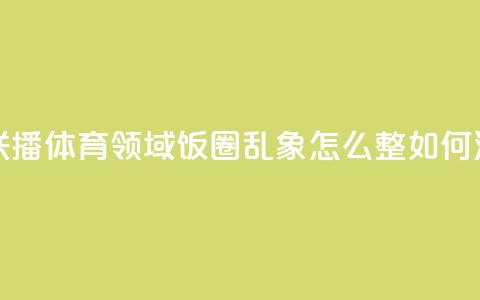 主播说联播|体育领域“饭圈”乱象,怎么整、如何治? 第1张 主播说联播|体育领域“饭圈”乱象,怎么整、如何治? 第1张