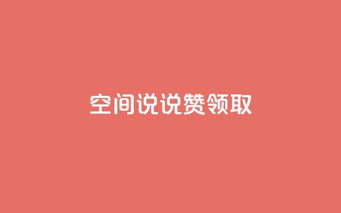 空间说说赞领取 - 优质内容分享秘籍 第1张 空间说说赞领取 - 优质内容分享秘籍 第1张