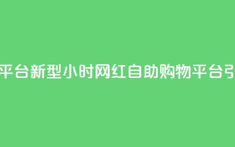网红24小时自助购物平台 - 新型24小时网红自助购物平台引领消费潮流! 第1张 网红24小时自助购物平台 - 新型24小时网红自助购物平台引领消费潮流! 第1张