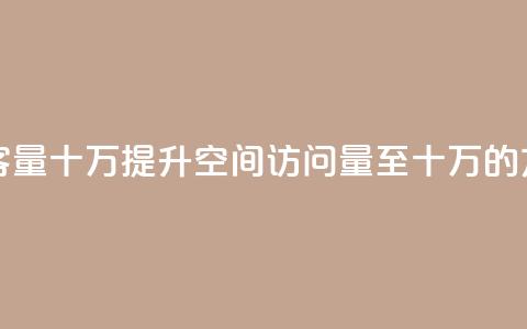 刷qq空间访客量十万 - 提升QQ空间访问量至十万的方法! 第1张 刷qq空间访客量十万 - 提升QQ空间访问量至十万的方法! 第1张