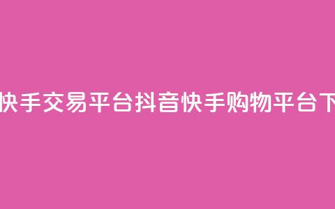 抖音快手交易平台(抖音快手购物平台) 第1张 抖音快手交易平台(抖音快手购物平台) 第1张