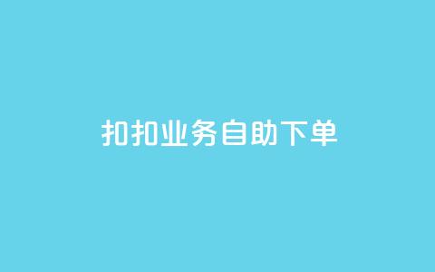 扣扣业务自助下单 - 简便高效：轻松自助下单，享受扣扣业务服务~ 第1张