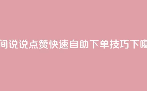 QQ空间说说点赞快速自助下单技巧 第1张 QQ空间说说点赞快速自助下单技巧 第1张