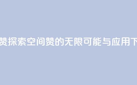 空间赞 - 探索空间赞的无限可能与应用~ 第1张 空间赞 - 探索空间赞的无限可能与应用~ 第1张