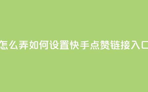点赞链接入口快手怎么弄 - 如何设置快手点赞链接入口的方法详解~ 第1张 点赞链接入口快手怎么弄 - 如何设置快手点赞链接入口的方法详解~ 第1张