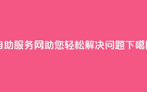 自助服务网:助您轻松解决问题 第1张 自助服务网:助您轻松解决问题 第1张