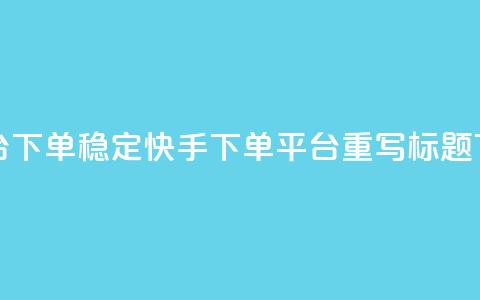 快手双击平台ks下单稳定(快手ks下单平台重写标题 ks下单稳定服务) 第1张 快手双击平台ks下单稳定(快手ks下单平台重写标题 ks下单稳定服务) 第1张