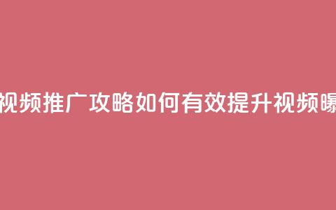 抖音视频推广攻略:如何有效提升视频曝光率 第1张 抖音视频推广攻略:如何有效提升视频曝光率 第1张