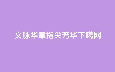 文脉华章|指尖芳华 第1张 文脉华章|指尖芳华 第1张