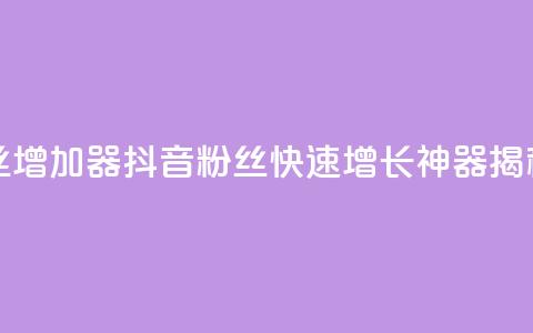抖音粉丝增加器 - 抖音粉丝快速增长神器揭秘~ 第1张 抖音粉丝增加器 - 抖音粉丝快速增长神器揭秘~ 第1张