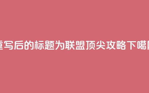 重写后的标题为:PUBG联盟顶尖攻略 第1张 重写后的标题为:PUBG联盟顶尖攻略 第1张