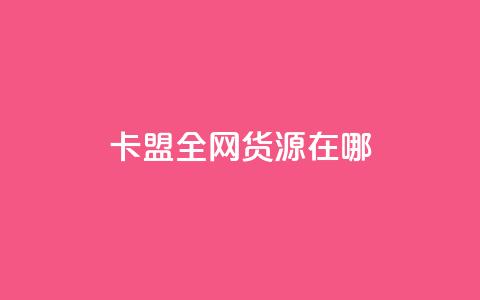卡盟全网货源在哪 - 卡盟全网货源的最佳获取途径揭秘。 第1张 卡盟全网货源在哪 - 卡盟全网货源的最佳获取途径揭秘。 第1张