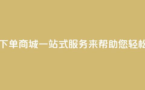 qq自助下单商城:一站式服务来帮助您轻松下单 第1张 qq自助下单商城:一站式服务来帮助您轻松下单 第1张
