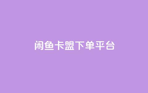 闲鱼卡盟下单平台 - 闲鱼卡盟下单平台指南与使用技巧。 第1张 闲鱼卡盟下单平台 - 闲鱼卡盟下单平台指南与使用技巧。 第1张