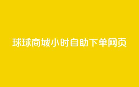 球球商城24小时自助下单网页 - 24小时自助下单网页-球球商城,满足全天候购物需求~ 第1张 球球商城24小时自助下单网页 - 24小时自助下单网页-球球商城,满足全天候购物需求~ 第1张