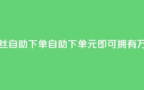 3元10000粉丝自助下单(自助下单,3元即可拥有1万粉丝) 第1张 3元10000粉丝自助下单(自助下单,3元即可拥有1万粉丝) 第1张