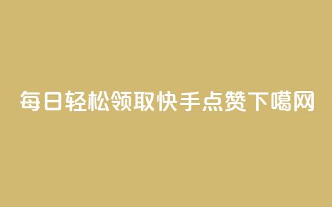 每日轻松领取快手点赞 第1张 每日轻松领取快手点赞 第1张