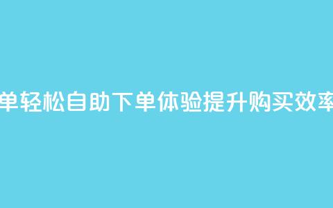 0.5自助下单 - 轻松自助下单体验,提升购买效率~ 第1张 0.5自助下单 - 轻松自助下单体验,提升购买效率~ 第1张