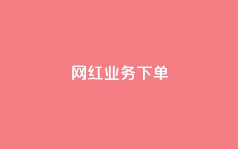 网红业务下单 - 如何有效下单网红服务来提升业务?! 第1张 网红业务下单 - 如何有效下单网红服务来提升业务?! 第1张