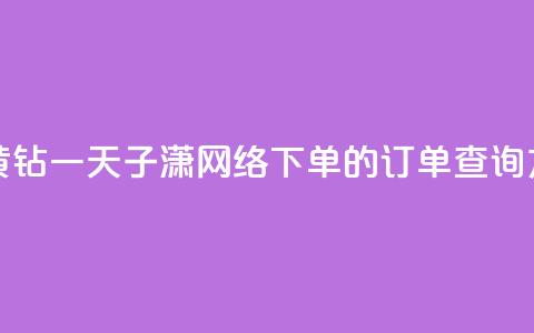 免费领取黄钻一天 - 子潇网络下单的订单查询方法 第1张 免费领取黄钻一天 - 子潇网络下单的订单查询方法 第1张