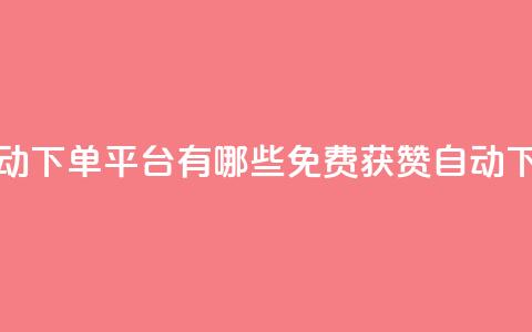 免费获赞自动下单平台有哪些(免费获赞自动下单平台推荐) 第1张