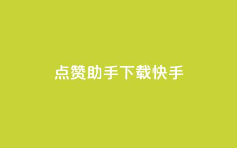 点赞助手app下载快手 - 快手点赞助手APP下载指南与推荐。 第1张