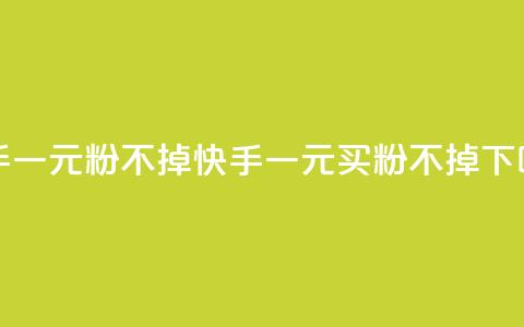 快手一元10000粉不掉(快手一元买粉不掉) 第1张 快手一元10000粉不掉(快手一元买粉不掉) 第1张