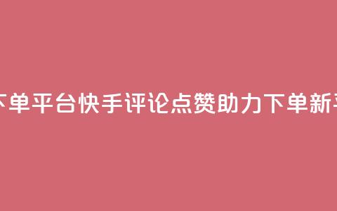 快手评论点赞下单平台 - 快手评论点赞助力下单新平台揭秘! 第1张 快手评论点赞下单平台 - 快手评论点赞助力下单新平台揭秘! 第1张