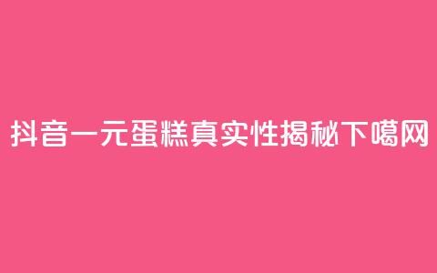 抖音一元蛋糕真实性揭秘 第1张