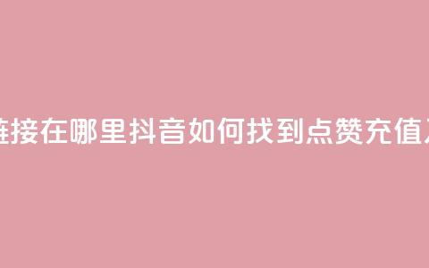 抖音点赞充值链接在哪里 - 抖音如何找到点赞充值入口指南! 第1张 抖音点赞充值链接在哪里 - 抖音如何找到点赞充值入口指南! 第1张