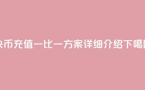 快币充值一比一方案 - 详细介绍 第1张 快币充值一比一方案 - 详细介绍 第1张