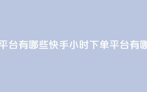 快手业务24小时下单平台有哪些 - 快手24小时下单平台有哪些优质选择~ 第1张 快手业务24小时下单平台有哪些 - 快手24小时下单平台有哪些优质选择~ 第1张