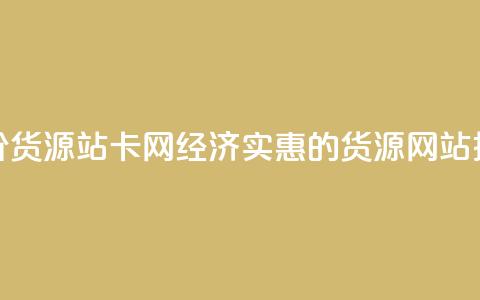 低价货源站卡网(经济实惠的货源网站推荐) 第1张