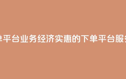 低价下单平台业务(经济实惠的下单平台服务) 第1张 低价下单平台业务(经济实惠的下单平台服务) 第1张