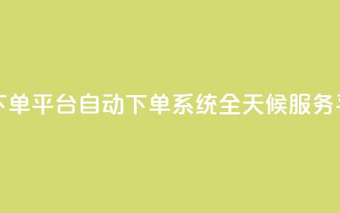 dy24小时自动下单平台 - DY自动下单系统全天候服务平台。 第1张 dy24小时自动下单平台 - DY自动下单系统全天候服务平台。 第1张