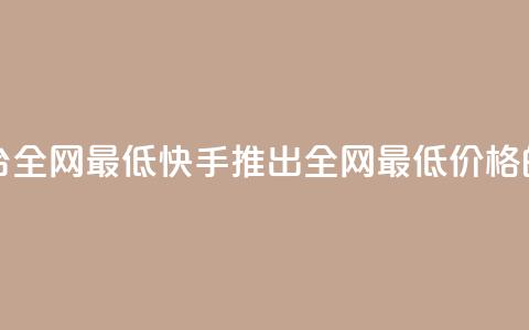 快手业务在线下单平台全网最低 - 快手推出全网最低价格的线上订购平台! 第1张 快手业务在线下单平台全网最低 - 快手推出全网最低价格的线上订购平台! 第1张