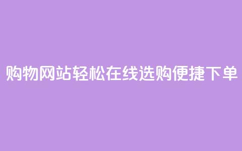 购物网站：轻松在线选购，便捷下单 第1张