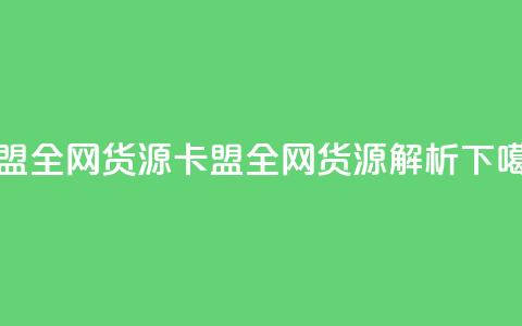 卡盟全网货源(卡盟全网货源解析) 第1张 卡盟全网货源(卡盟全网货源解析) 第1张