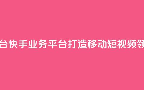 快手业务平台 - 快手业务平台:打造移动短视频领导者~ 第1张 快手业务平台 - 快手业务平台:打造移动短视频领导者~ 第1张