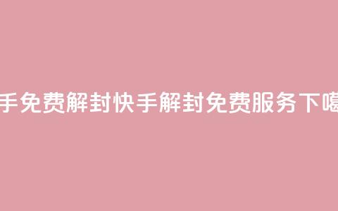 快手免费解封(快手解封免费服务) 第1张 快手免费解封(快手解封免费服务) 第1张