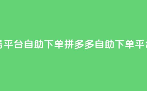拼多多业务平台自助下单(拼多多自助下单平台,商机无限) 第1张 拼多多业务平台自助下单(拼多多自助下单平台,商机无限) 第1张