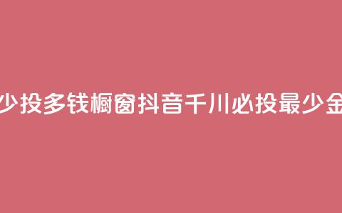 橱窗抖音千川最少投多钱 - 橱窗抖音千川必投最少金额是多少?~ 第1张 橱窗抖音千川最少投多钱 - 橱窗抖音千川必投最少金额是多少?~ 第1张