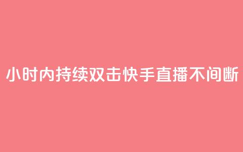 24小时内持续双击，快手直播不间断 第1张