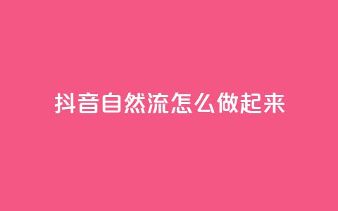 抖音自然流怎么做起来 - 如何提升抖音视频的自然流量! 第1张 抖音自然流怎么做起来 - 如何提升抖音视频的自然流量! 第1张