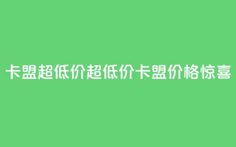 卡盟超低价(超低价卡盟,价格惊喜!) 第1张 卡盟超低价(超低价卡盟,价格惊喜!) 第1张
