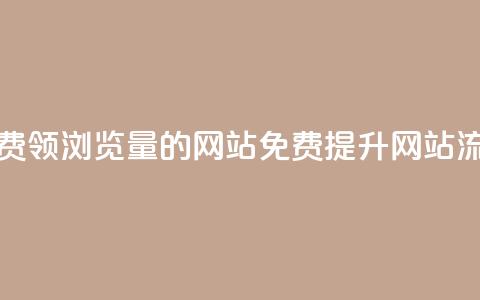 免费领浏览量的网站(免费提升网站流量) 第1张 免费领浏览量的网站(免费提升网站流量) 第1张