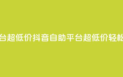 抖音业务低价自助平台超低价 - 抖音自助平台超低价,轻松优化你的业务~ 第1张 抖音业务低价自助平台超低价 - 抖音自助平台超低价,轻松优化你的业务~ 第1张