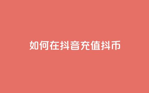 如何在抖音充值抖币-详细教程 第1张 如何在抖音充值抖币-详细教程 第1张